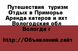 Путешествия, туризм Отдых в Приморье - Аренда катеров и яхт. Вологодская обл.,Вологда г.